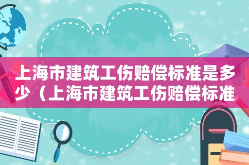 上海市建筑工傷賠償標準是多少（上海市建筑工傷賠償標準）