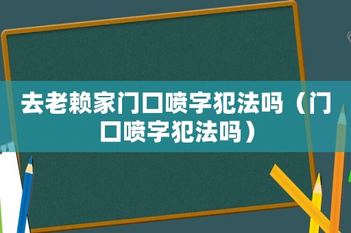 去老賴家門口噴字犯法嗎（門口噴字犯法嗎）