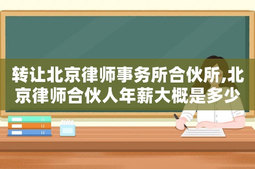 轉讓北京律師事務所合伙所,北京律師合伙人年薪大概是多少
