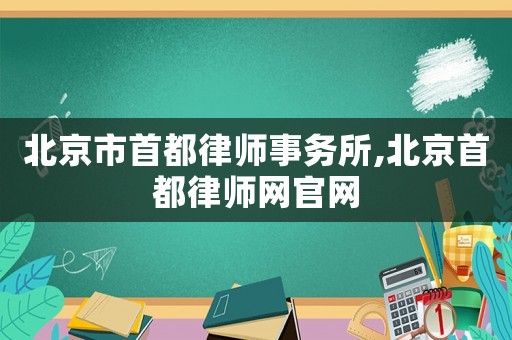 北京市首都律師事務所,北京首都律師網官網