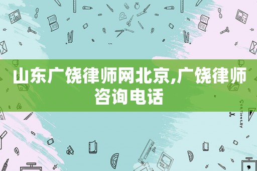 山東廣饒律師網北京,廣饒律師咨詢電話