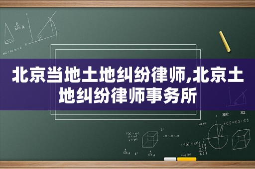 北京當地土地糾紛律師,北京土地糾紛律師事務所