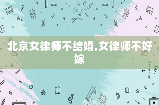 北京女律師不結婚,女律師不好嫁