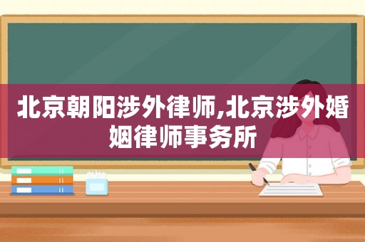 北京朝陽涉外律師,北京涉外婚姻律師事務所