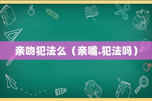 親吻犯法么（親嘴.犯法嗎）