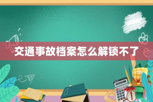 交通事故檔案怎么解鎖不了