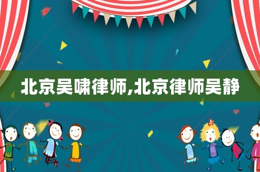 北京吳嘯律師,北京律師吳靜
