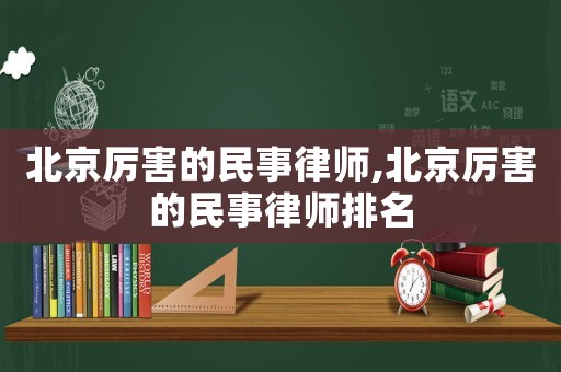 北京厲害的民事律師,北京厲害的民事律師排名