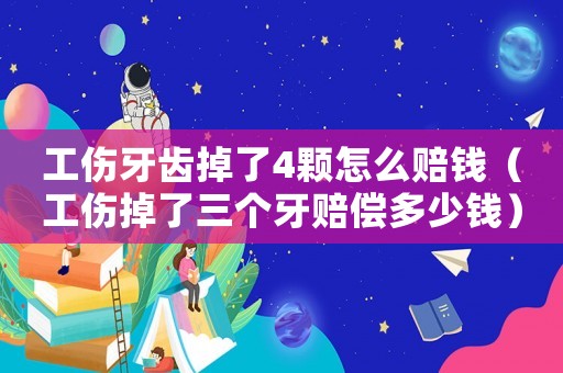 工傷牙齒掉了4顆怎么賠錢（工傷掉了三個牙賠償多少錢）
