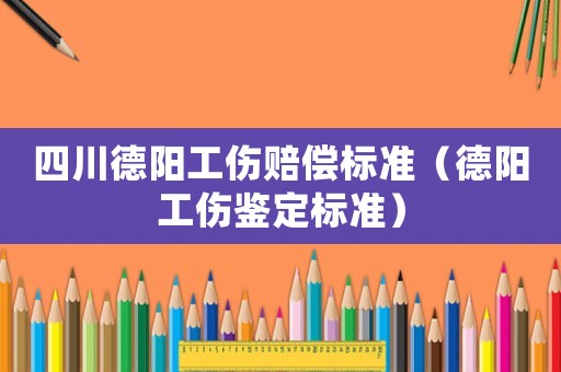 四川德陽工傷賠償標準（德陽工傷鑒定標準）