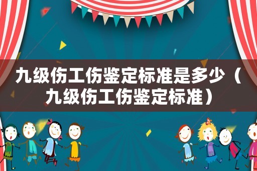 九級(jí)傷工傷鑒定標(biāo)準(zhǔn)是多少（九級(jí)傷工傷鑒定標(biāo)準(zhǔn)）