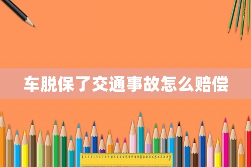 車脫保了交通事故怎么賠償
