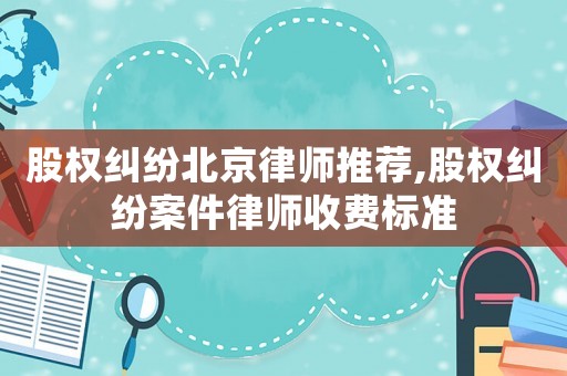 股權糾紛北京律師推薦,股權糾紛案件律師收費標準