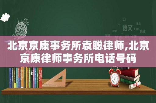 北京京康事務(wù)所袁聰律師,北京京康律師事務(wù)所電話號(hào)碼