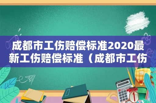 成都市工傷賠償標準2020最新工傷賠償標準（成都市工傷職工待遇支付標準）