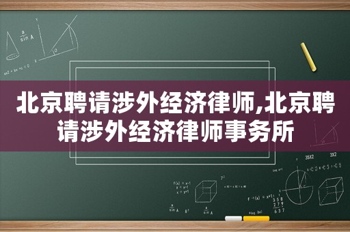 北京聘請涉外經濟律師,北京聘請涉外經濟律師事務所