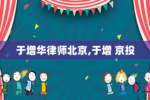 于增華律師北京,于增 京投