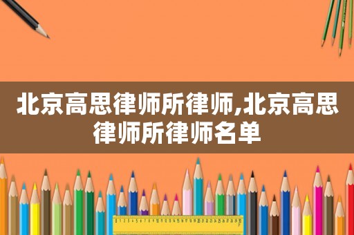 北京高思律師所律師,北京高思律師所律師名單