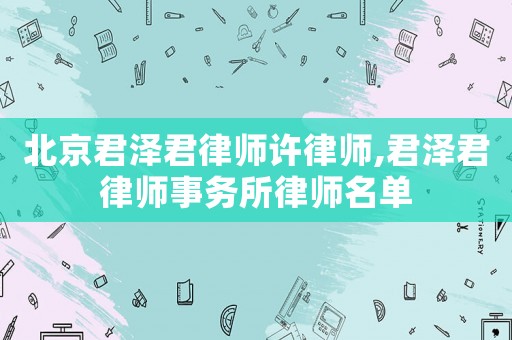 北京君澤君律師許律師,君澤君律師事務所律師名單