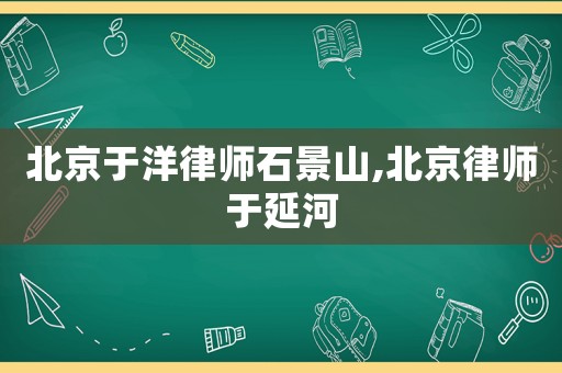 北京于洋律師石景山,北京律師于延河