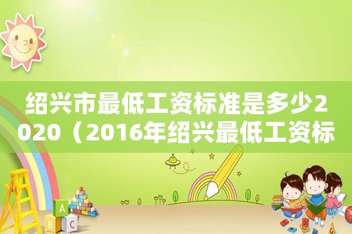 紹興市最低工資標(biāo)準(zhǔn)是多少2020（2016年紹興最低工資標(biāo)準(zhǔn)）