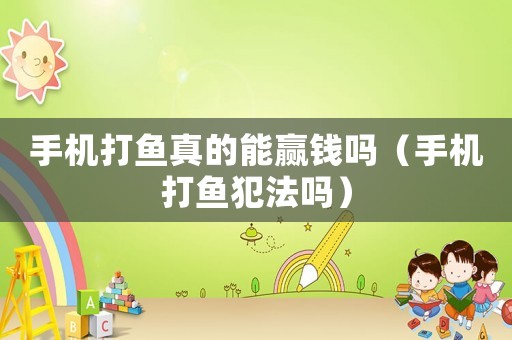 手機打魚真的能贏錢嗎（手機打魚犯法嗎）