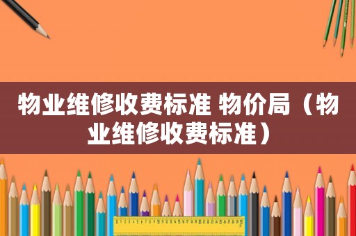 物業維修收費標準 物價局（物業維修收費標準）