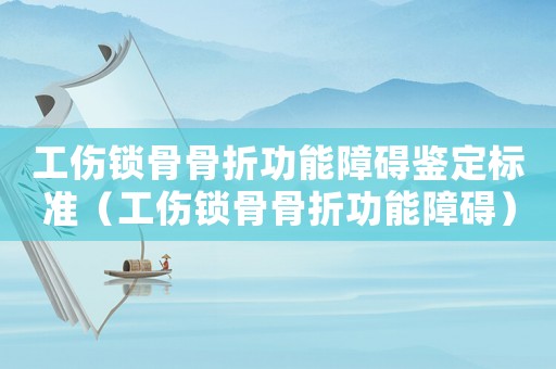 工傷鎖骨骨折功能障礙鑒定標準（工傷鎖骨骨折功能障礙）