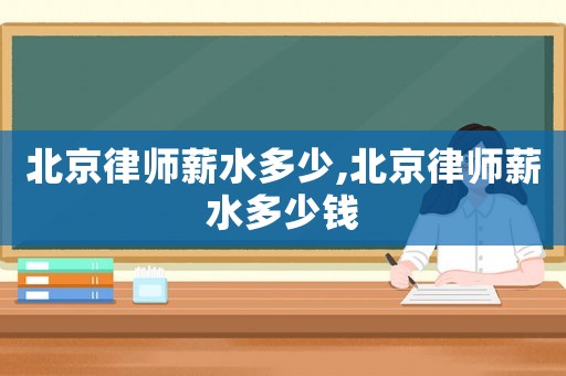 北京律師薪水多少,北京律師薪水多少錢