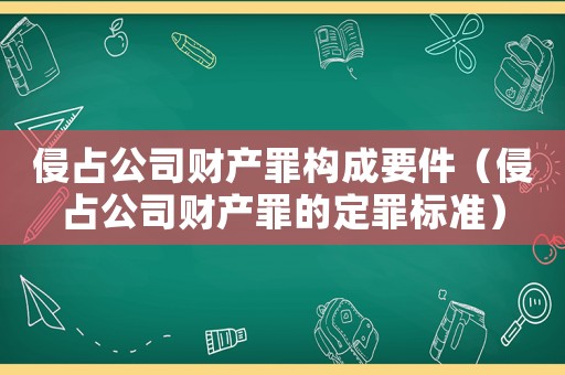 侵占公司財產罪構成要件（侵占公司財產罪的定罪標準）
