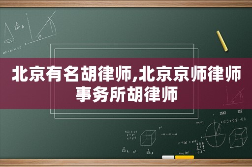 北京有名胡律師,北京京師律師事務(wù)所胡律師