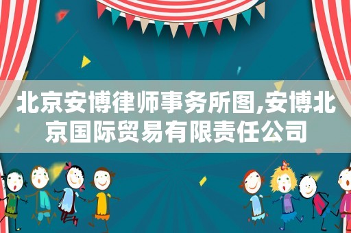 北京安博律師事務所圖,安博北京國際貿易有限責任公司