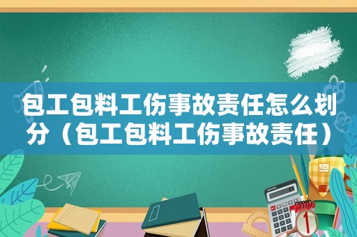 包工包料工傷事故責任怎么劃分（包工包料工傷事故責任）