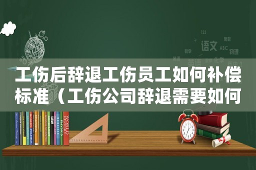 工傷后辭退工傷員工如何補償標準（工傷公司辭退需要如何賠償）