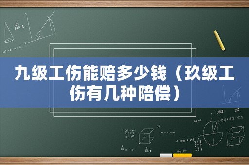 九級工傷能賠多少錢（玖級工傷有幾種陪償）