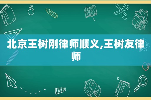 北京王樹剛律師順義,王樹友律師