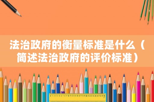 法治政府的衡量標準是什么（簡述法治政府的評價標準）