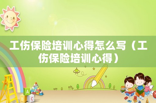 工傷保險培訓心得怎么寫（工傷保險培訓心得）