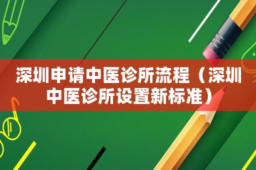 深圳申請中醫(yī)診所流程（深圳中醫(yī)診所設(shè)置新標(biāo)準(zhǔn)）