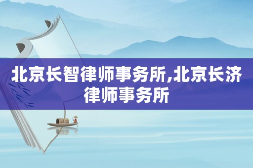 北京長智律師事務所,北京長濟律師事務所
