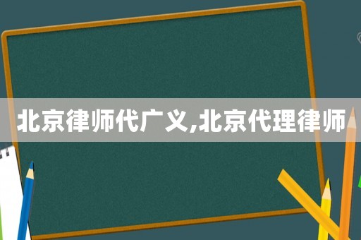 北京律師代廣義,北京代理律師