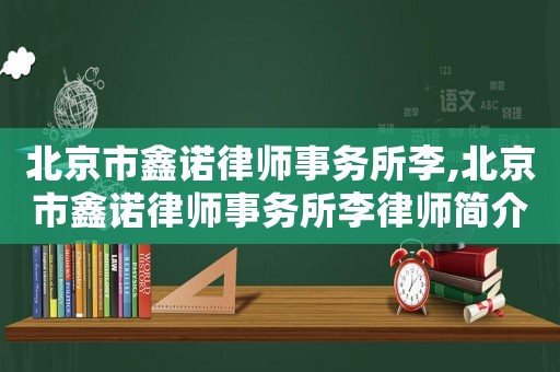 北京市鑫諾律師事務(wù)所李,北京市鑫諾律師事務(wù)所李律師簡(jiǎn)介