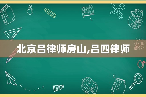 北京呂律師房山,呂四律師