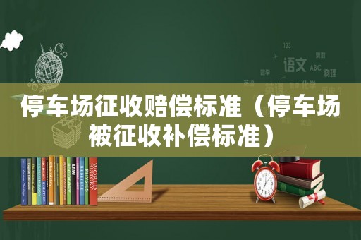 停車場征收賠償標準（停車場被征收補償標準）