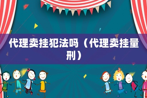 代理賣掛犯法嗎（代理賣掛量刑）