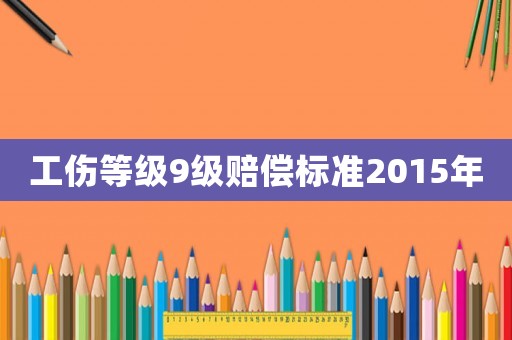 工傷等級9級賠償標準2015年