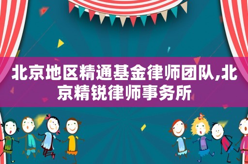 北京地區精通基金律師團隊,北京精銳律師事務所