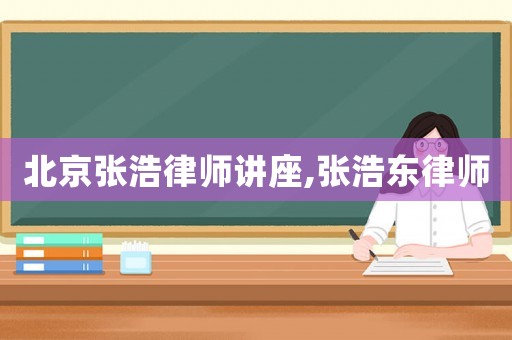 北京張浩律師講座,張浩東律師