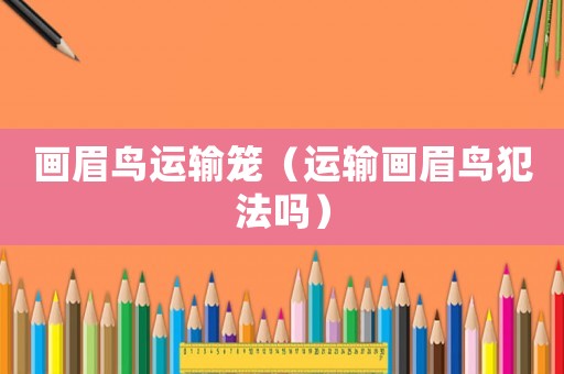 畫眉鳥運輸籠（運輸畫眉鳥犯法嗎）