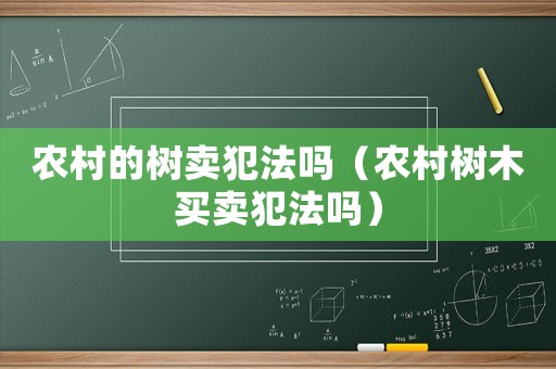 農村的樹賣犯法嗎（農村樹木買賣犯法嗎）